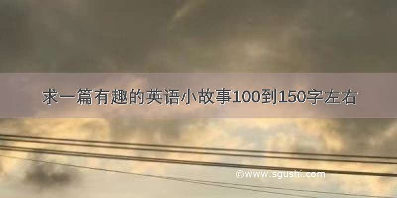 求一篇有趣的英语小故事100到150字左右