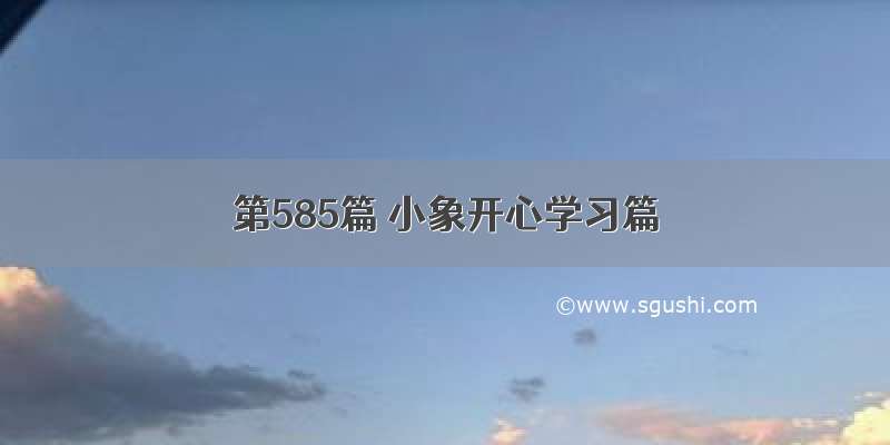 第585篇 小象开心学习篇