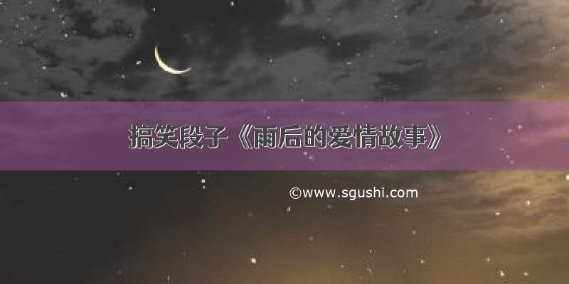 搞笑段子《雨后的爱情故事》