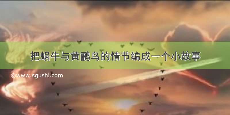 把蜗牛与黄鹂鸟的情节编成一个小故事