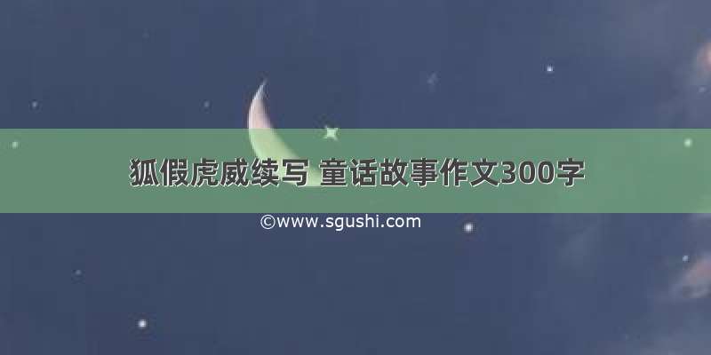 狐假虎威续写 童话故事作文300字