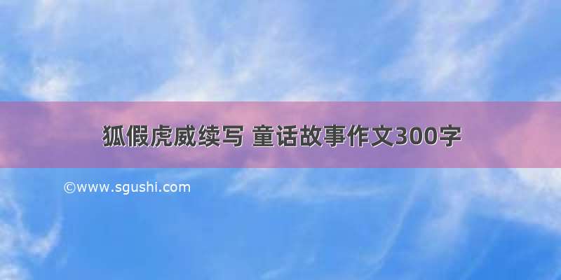 狐假虎威续写 童话故事作文300字