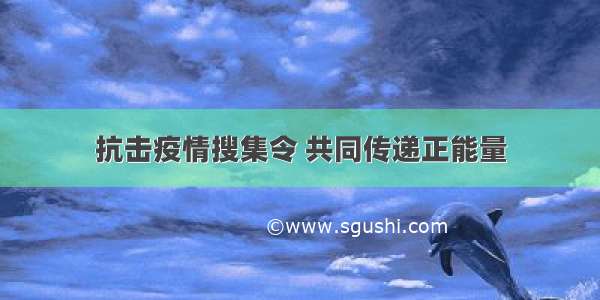 抗击疫情搜集令 共同传递正能量