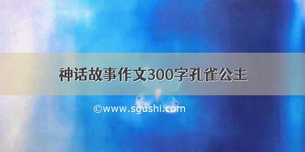 神话故事作文300字孔雀公主