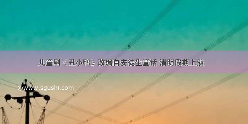 儿童剧《丑小鸭》改编自安徒生童话 清明假期上演