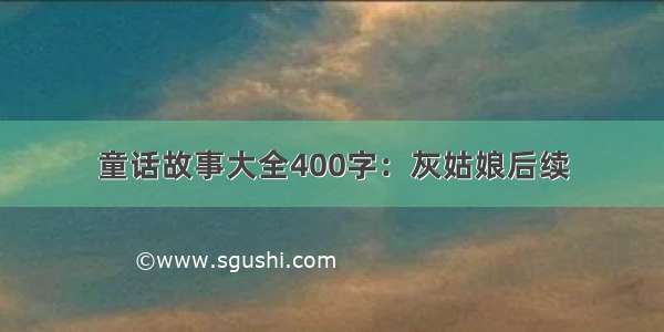 童话故事大全400字：灰姑娘后续