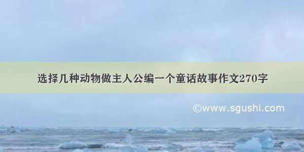 选择几种动物做主人公编一个童话故事作文270字