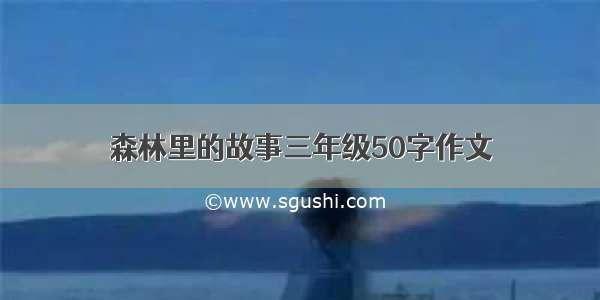 森林里的故事三年级50字作文