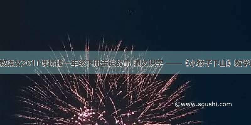 部编人教语文2011课标版一年级下册走进故事 随文识字 ——《小猴子下山》教学设计