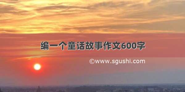 编一个童话故事作文600字