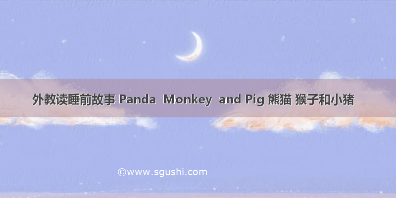 外教读睡前故事 Panda  Monkey  and Pig 熊猫 猴子和小猪