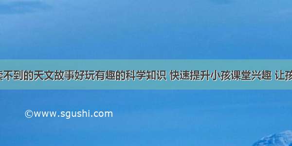 《课本上读不到的天文故事好玩有趣的科学知识 快速提升小孩课堂兴趣 让孩子轻松爱上