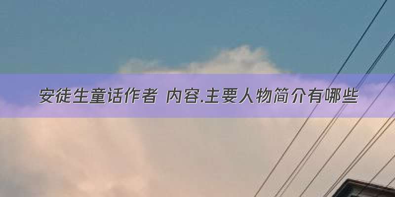 安徒生童话作者 内容.主要人物简介有哪些