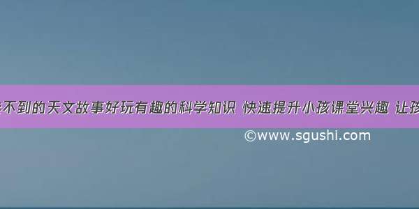 《课本上读不到的天文故事好玩有趣的科学知识 快速提升小孩课堂兴趣 让孩子轻松爱上