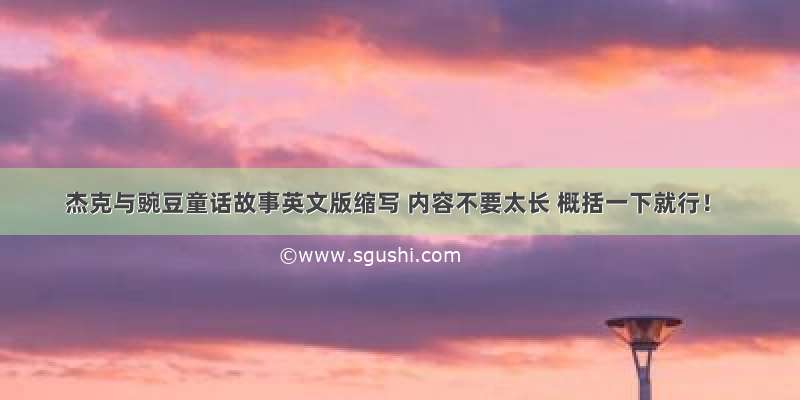 杰克与豌豆童话故事英文版缩写 内容不要太长 概括一下就行！