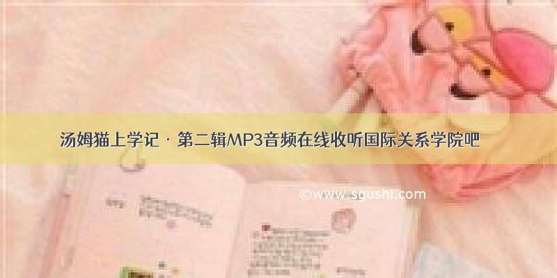 汤姆猫上学记·第二辑MP3音频在线收听国际关系学院吧