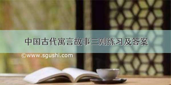 中国古代寓言故事三则练习及答案