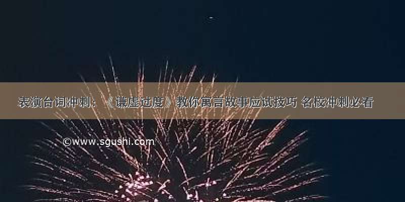 表演台词冲刺：《谦虚过度》教你寓言故事应试技巧 名校冲刺必看