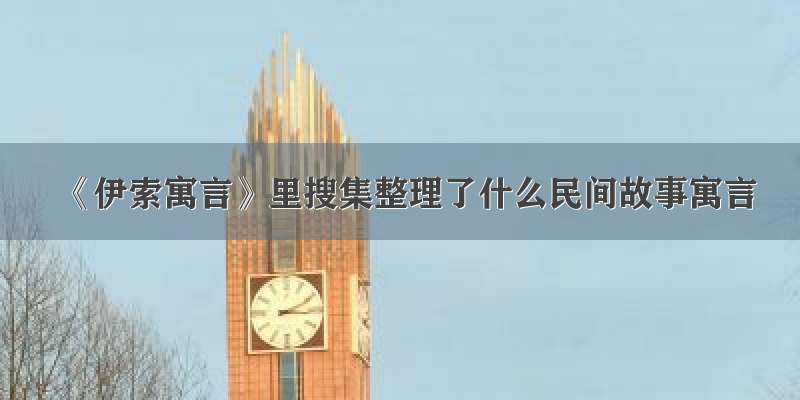 《伊索寓言》里搜集整理了什么民间故事寓言