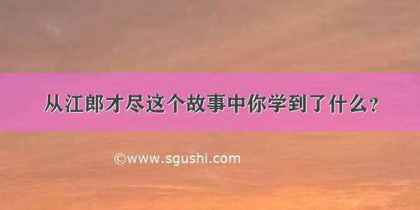 从江郎才尽这个故事中你学到了什么？