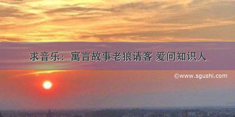 求音乐：寓言故事老狼请客 爱问知识人