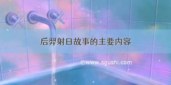 后羿射日故事的主要内容