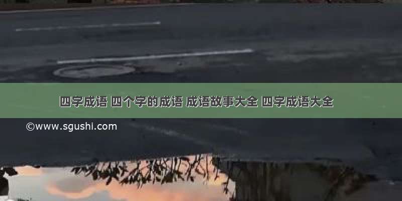 四字成语 四个字的成语 成语故事大全 四字成语大全