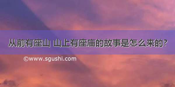 从前有座山 山上有座庙的故事是怎么来的?