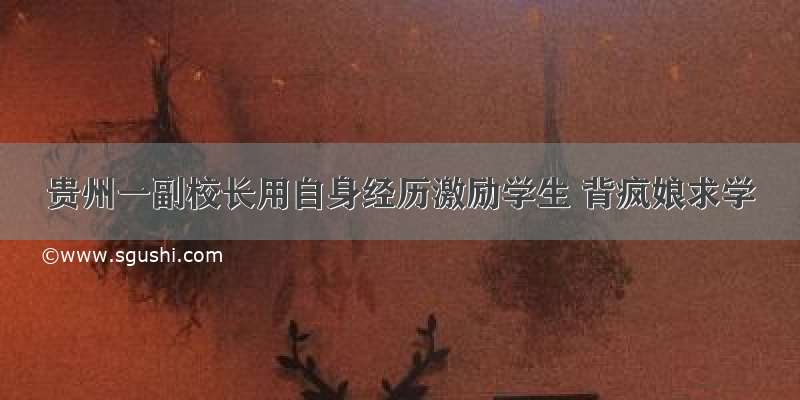 贵州一副校长用自身经历激励学生 背疯娘求学