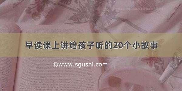 早读课上讲给孩子听的20个小故事