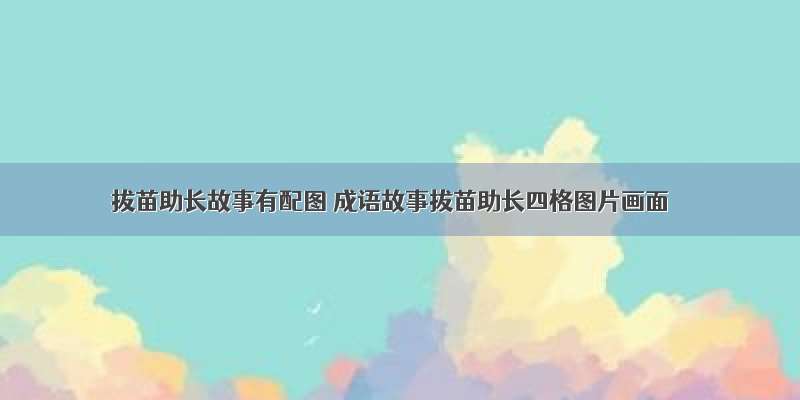 拔苗助长故事有配图 成语故事拔苗助长四格图片画面