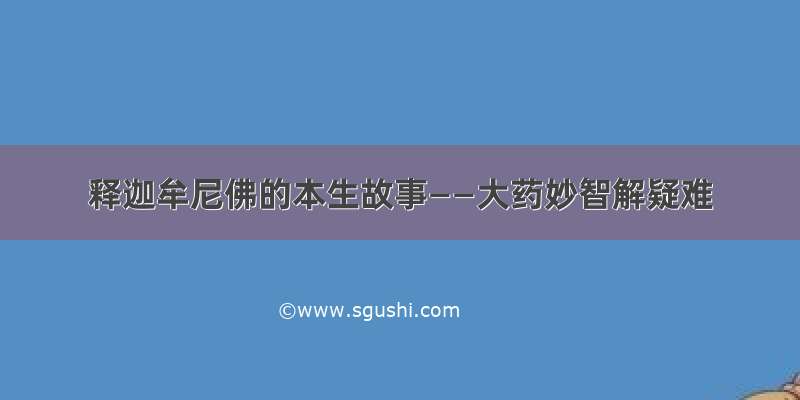 释迦牟尼佛的本生故事——大药妙智解疑难