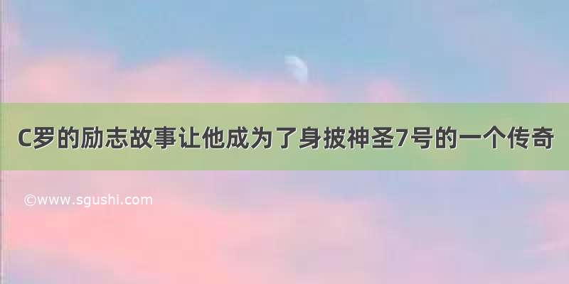 C罗的励志故事让他成为了身披神圣7号的一个传奇