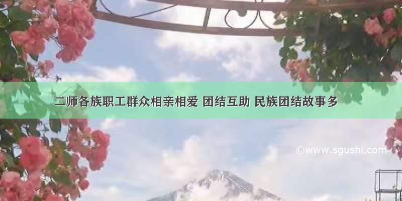 二师各族职工群众相亲相爱 团结互助 民族团结故事多