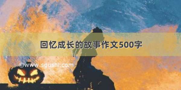 回忆成长的故事作文500字