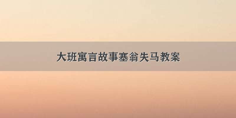 大班寓言故事塞翁失马教案