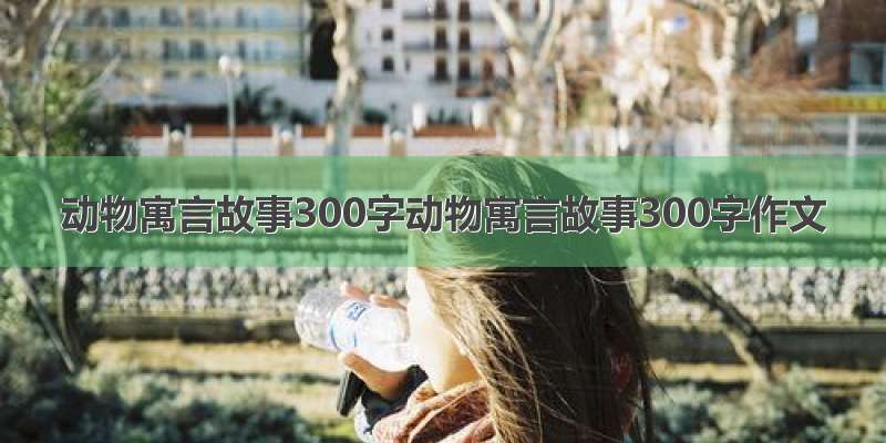 动物寓言故事300字动物寓言故事300字作文