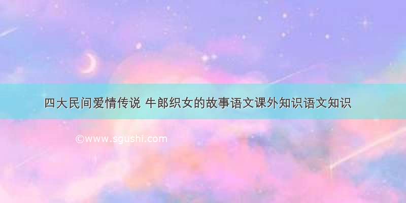 四大民间爱情传说 牛郎织女的故事语文课外知识语文知识