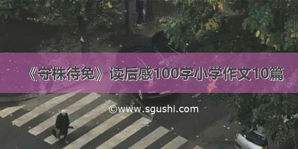 《守株待兔》读后感100字小学作文10篇