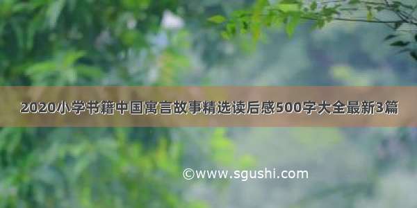 2020小学书籍中国寓言故事精选读后感500字大全最新3篇