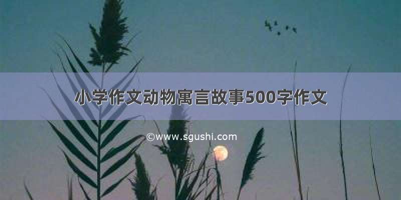 小学作文动物寓言故事500字作文