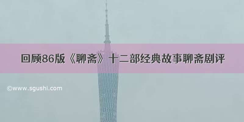 回顾86版《聊斋》十二部经典故事聊斋剧评