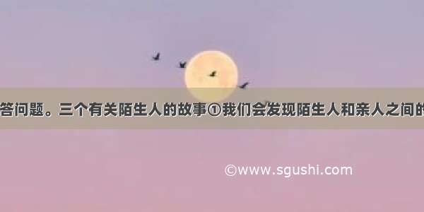 阅读文段 回答问题。三个有关陌生人的故事①我们会发现陌生人和亲人之间的不同点是很