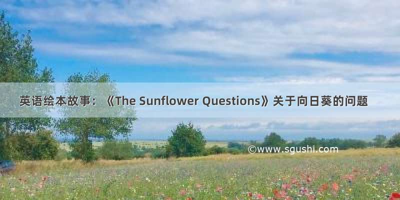 英语绘本故事：《The Sunflower Questions》关于向日葵的问题