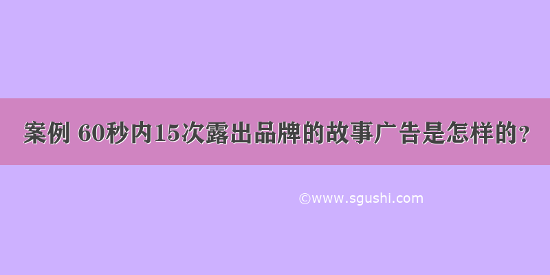 案例 60秒内15次露出品牌的故事广告是怎样的？