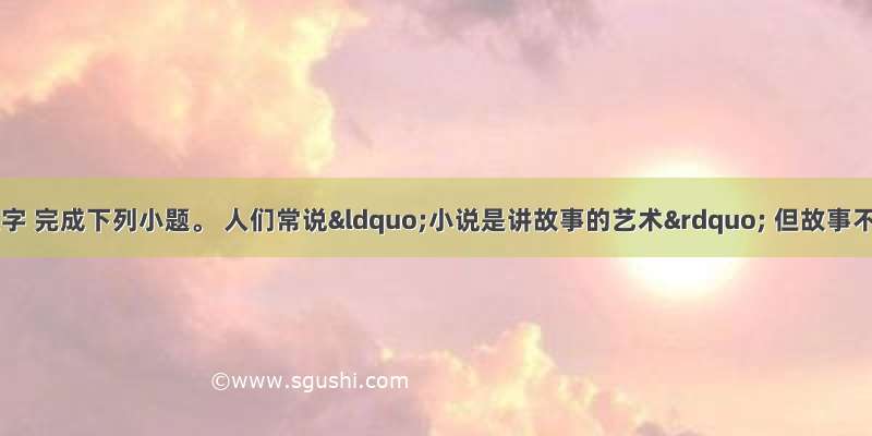 阅读下面的文字 完成下列小题。 人们常说“小说是讲故事的艺术” 但故事不等于小说