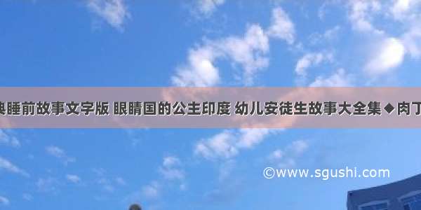 4岁经典睡前故事文字版 眼睛国的公主印度 幼儿安徒生故事大全集◆肉丁儿童网