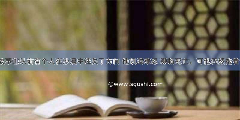 给予的故事①从前有个人在沙漠中迷失了方向 他饥渴难忍 濒临死亡。可他仍然拖着沉重