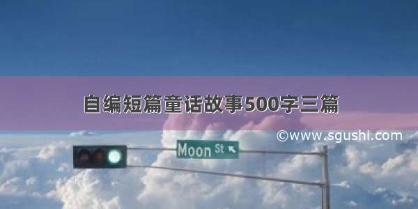 自编短篇童话故事500字三篇