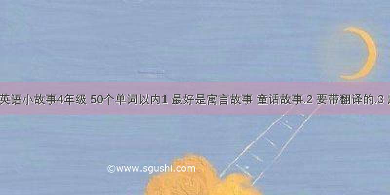 短篇英语小故事4年级 50个单词以内1 最好是寓言故事 童话故事.2 要带翻译的.3 超